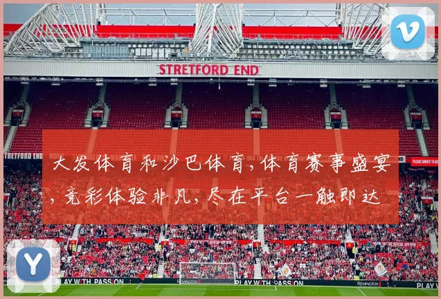 大发体育和沙巴体育,体育赛事盛宴,竞彩体验非凡,尽在平台一触即达,惊喜连连