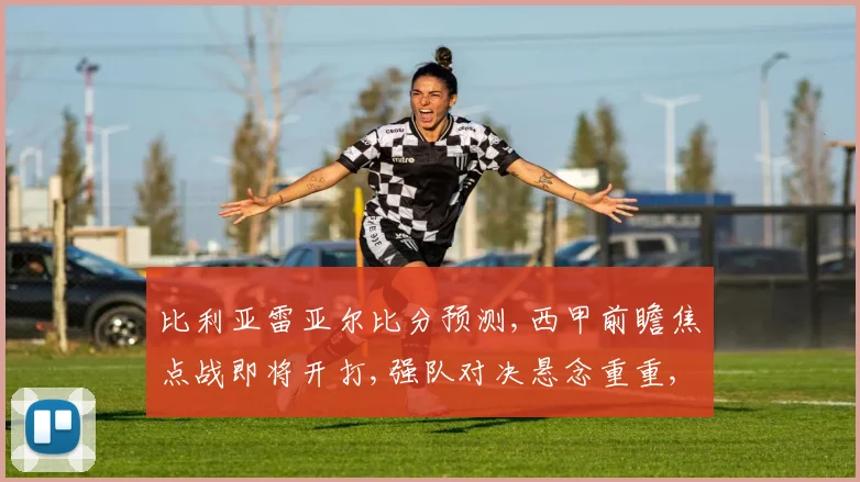 比利亚雷亚尔比分预测,西甲前瞻焦点战即将开打,强队对决悬念重重,谁将笑到最后