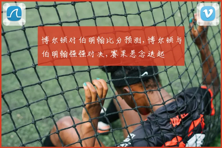 博尔顿对伯明翰比分预测,博尔顿与伯明翰强强对决,赛果悬念迭起