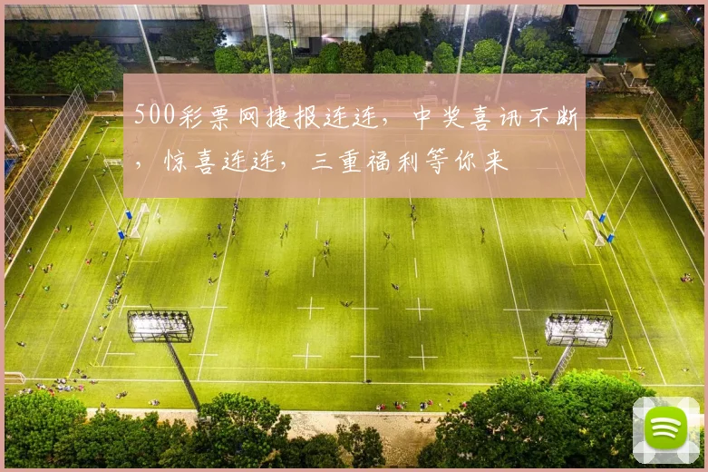 500彩票网捷报连连，中奖喜讯不断，惊喜连连，三重福利等你来